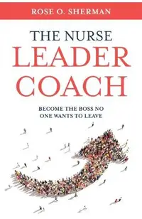 The Nurse Leader Coach: Become the Boss No One Wants to Leave