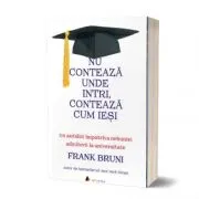 Nu conteaza unde intri, conteaza cum iesi. Un antidot impotriva nebuniei admiterii la universitate