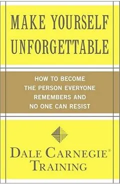 Make Yourself Unforgettable: How to Become the Person Everyone Remembers and No One Can Resist