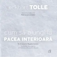 Cum să ajungi la pacea interioară - Eckhart Tolle