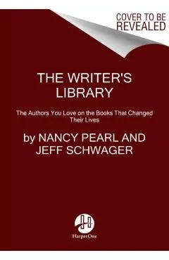 The Writer's Library: The Authors You Love on the Books That Changed Their Lives