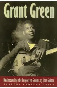 Grant Green: Rediscovering the Forgotten Genius of Jazz Guitar
