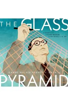 The Glass Pyramid: A Story of the Louvre Museum and Architect I. M. Pei