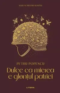 Mari scriitori români. Dulce ca mierea e glonțul patriei - Hardcover - Petru Popescu