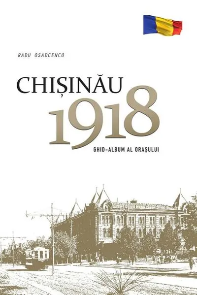 Chișinău 1918. Ghid-album al orașului - Hardcover - Radu Osadcenco