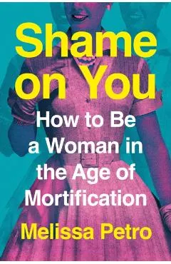 Shame on You: How to Be a Woman in the Age of Mortification