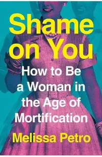 Shame on You: How to Be a Woman in the Age of Mortification