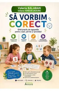 Sa vorbim corect. Ghid practic de logopedie pentru copii, parinti si specialisti