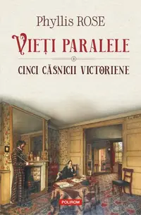 Vieți paralele. Cinci căsnicii victoriene - Paperback brosat - Phyllis Rose