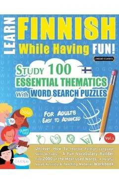 Learn Finnish While Having Fun! - For Adults: EASY TO ADVANCED - STUDY 100 ESSENTIAL THEMATICS WITH WORD SEARCH PUZZLES - VOL.1 - Uncover How to Impro