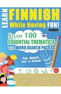 Learn Finnish While Having Fun! - For Adults: EASY TO ADVANCED - STUDY 100 ESSENTIAL THEMATICS WITH WORD SEARCH PUZZLES - VOL.1 - Uncover How to Impro