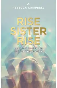 Rise Sister Rise: A Guide to Unleashing the Wise, Wild Woman Within