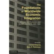 The Foundations of Worldwide Economic Integration: Power, Institutions, and Global Markets, 1850–1930