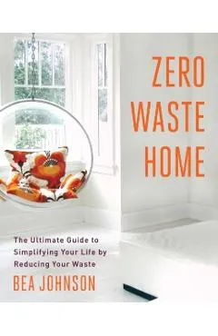 Zero Waste Home: The Ultimate Guide to Simplifying Your Life by Reducing Your Waste