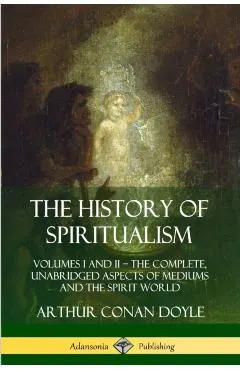 The History of Spiritualism: Volumes I and II - The Complete, Unabridged Aspects of Mediums and the Spirit World