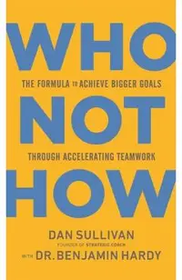 Who Not How: The Formula to Achieve Bigger Goals Through Accelerating Teamwork