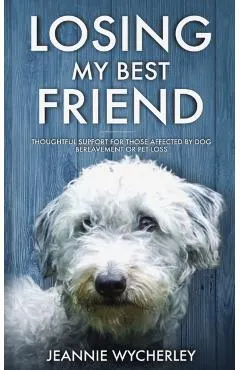Losing My Best Friend: Thoughtful support for those affected by dog bereavement or pet loss