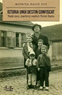 Istoria unui destin confiscat. Tatal meu, martirul nestiut Viorel Baciu (ebook)