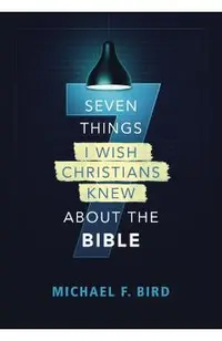 Seven Things I Wish Christians Knew about the Bible