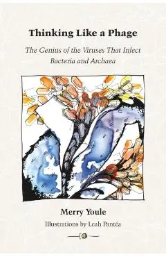 Thinking Like a Phage: The Genius of the Viruses That Infect Bacteria and Archaea