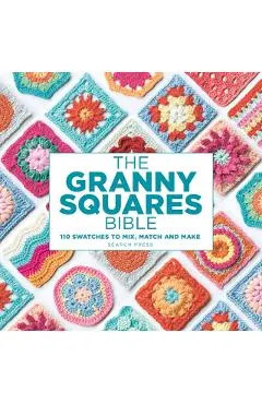 The Granny Squares Bible: 110 Designs to Mix, Match and Crochet