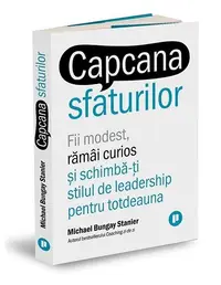 Capcana sfaturilor. Fii modest, rămâi curios și schimbă-ți stilul de leadership pentru totdeauna - Paperback - Michael Bungay Stanier