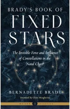 Brady's Book of Fixed Stars: The Invisible Force and Influence of Constellations in the Natal Chart