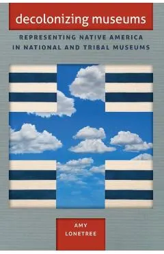 Decolonizing Museums: Representing Native America in National and Tribal Museums