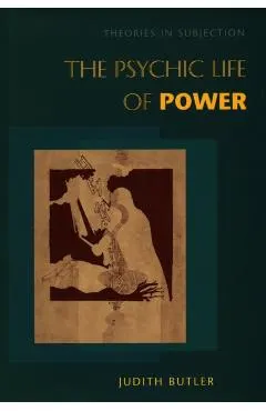 The Psychic Life of Power: Theories in Subjection