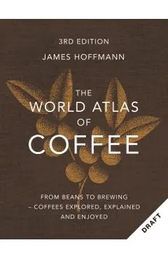 The World Atlas of Coffee 3rd Edition: From Beans to Brewing - Coffees Explored, Explained and Enjoyed