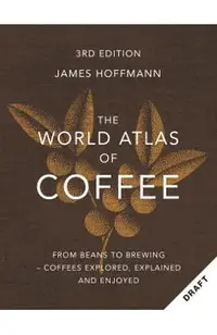 The World Atlas of Coffee 3rd Edition: From Beans to Brewing - Coffees Explored, Explained and Enjoyed