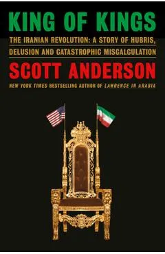 King of Kings: The Iranian Revolution: A Story of Hubris, Delusion and Catastrophic Miscalculation