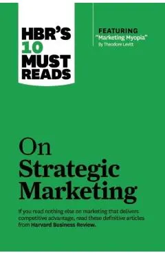 Hbr's 10 Must Reads on Strategic Marketing (with Featured Article marketing Myopia, by Theodore Levitt)