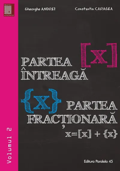 Partea întreagă [X]. Partea fracţionară {X}. Volumul II
