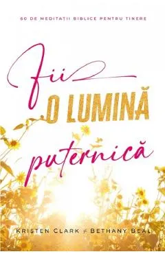Fii o lumina puternica. 60 de meditatii biblice pentru tinere
