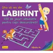 Stiu sa ies din labirint. 100 de jocuri amuzante pentru copii descurcareti!
