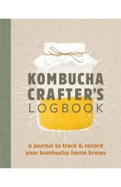 Kombucha Crafter's Logbook: A Journal to Track and Record Your Kombucha Home Brews