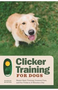 Clicker Training for Dogs: Master Basic Training, Common Cues, and Fun Tricks in 15 Minutes a Day