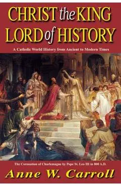 Christ the King Lord of History: A Catholic World History from Ancient to Modern Times
