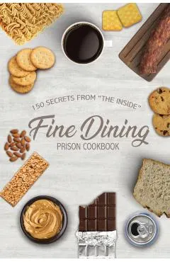 Fine Dining Prison Cookbook: 150 Secrets From The Inside