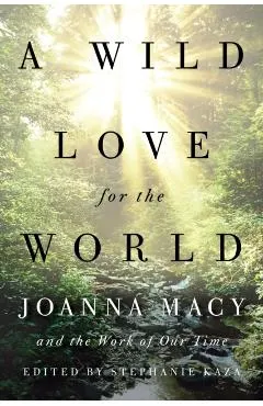 A Wild Love for the World: Joanna Macy and the Work of Our Time