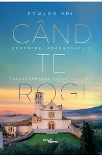 Cand te rogi. Incredere, abandonare si transformarea sufletului tau