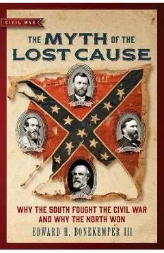 The Myth of the Lost Cause: Why the South Fought the Civil War and Why the North Won