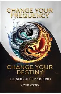 Change Your Frequency, Change Your Destiny: The Science of Prosperity - A Guide to Manifesting Wealth, Healing, and Abundance with Vibrational Energy