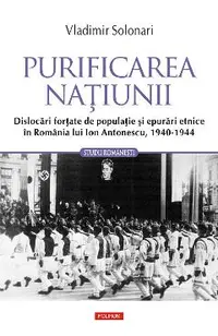 eBook Purificarea natiunii. Dislocari fortate de populatie si epurari etnice in Romania lui Ion Antonescu, 1940-1944