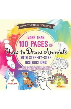 How to Draw for Kids. More than 100 Pages of How to Draw Animals with Step-by-Step Instructions. Creative Exercises for Little Hands with Big Imaginat