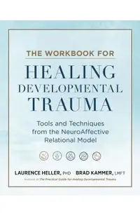 The Workbook for Healing Developmental Trauma: Tools and Techniques from the Neuroaffective Relational Model