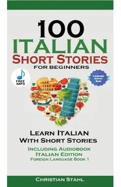 100 Italian Short Stories for Beginners Learn Italian with Stories with Audio: Italian Edition Foreign Language Book 1