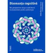 Disonanta cognitiva. Noi perspective asupra unei teorii fundamentale pentru psihologie