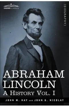 Abraham Lincoln: A History, Vol. I (in 10 Volumes)